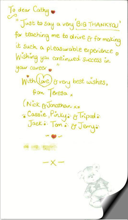 Just to say a very BIG THANKYOU for teaching me to drive & for making it such a pleasurable experience. Wishing you continued success